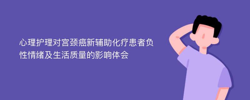 心理护理对宫颈癌新辅助化疗患者负性情绪及生活质量的影响体会