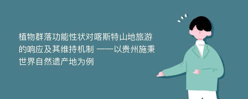 植物群落功能性状对喀斯特山地旅游的响应及其维持机制 ——以贵州施秉世界自然遗产地为例