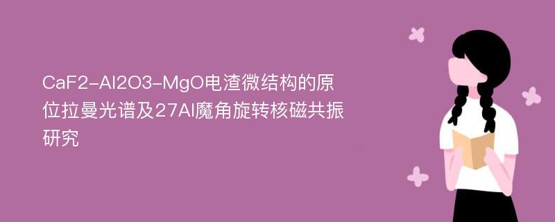 CaF2-Al2O3-MgO电渣微结构的原位拉曼光谱及27Al魔角旋转核磁共振研究