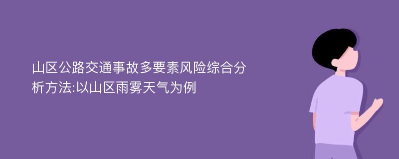 山区公路交通事故多要素风险综合分析方法:以山区雨雾天气为例