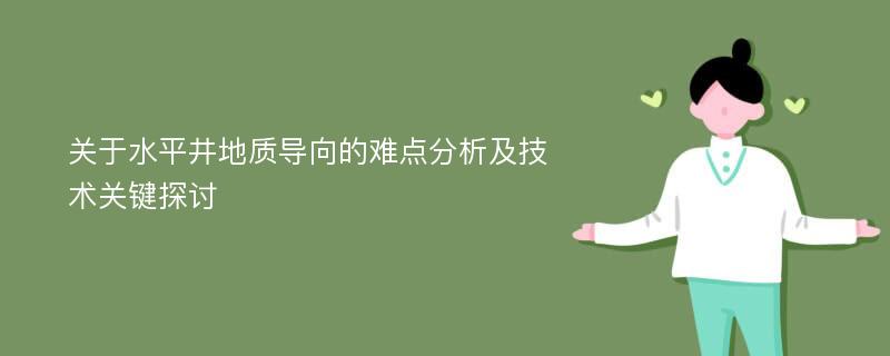 关于水平井地质导向的难点分析及技术关键探讨