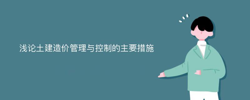 浅论土建造价管理与控制的主要措施