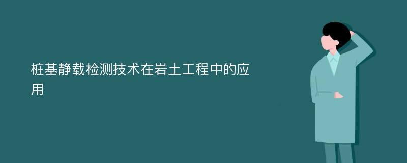 桩基静载检测技术在岩土工程中的应用