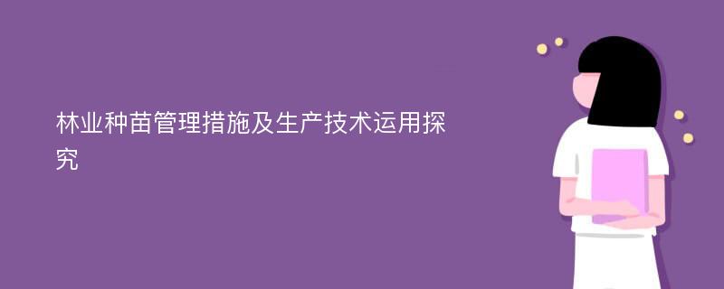 林业种苗管理措施及生产技术运用探究