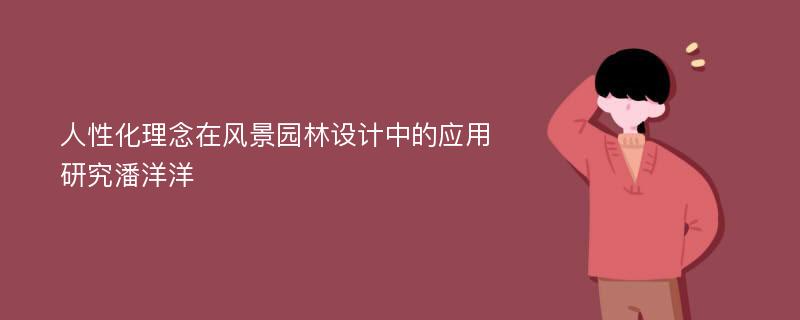 人性化理念在风景园林设计中的应用研究潘洋洋