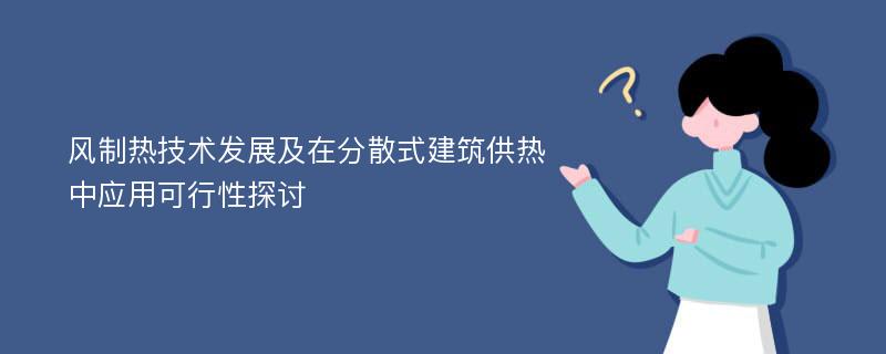 风制热技术发展及在分散式建筑供热中应用可行性探讨