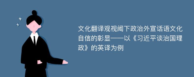 文化翻译观视阈下政治外宣话语文化自信的彰显——以《习近平谈治国理政》的英译为例