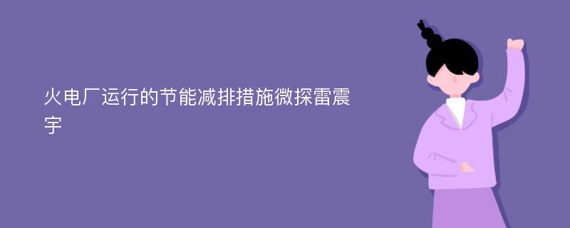 火电厂运行的节能减排措施微探雷震宇