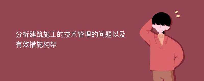 分析建筑施工的技术管理的问题以及有效措施构架