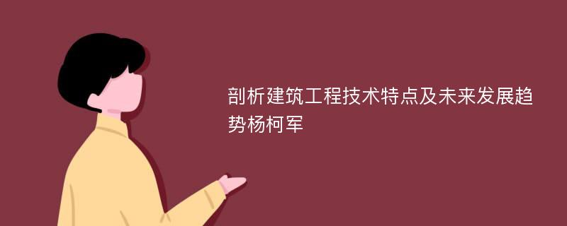 剖析建筑工程技术特点及未来发展趋势杨柯军