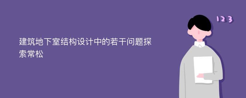 建筑地下室结构设计中的若干问题探索常松