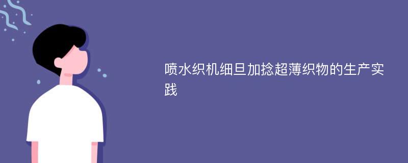 喷水织机细旦加捻超薄织物的生产实践