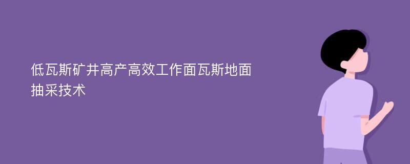 低瓦斯矿井高产高效工作面瓦斯地面抽采技术