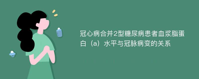 冠心病合并2型糖尿病患者血浆脂蛋白（a）水平与冠脉病变的关系