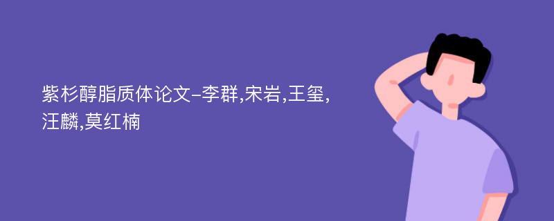 紫杉醇脂质体论文-李群,宋岩,王玺,汪麟,莫红楠