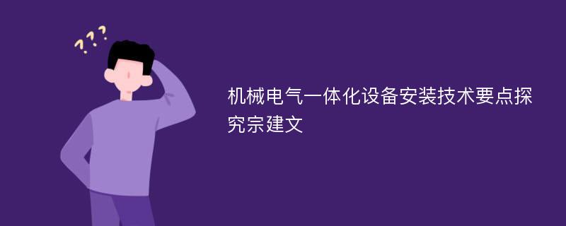 机械电气一体化设备安装技术要点探究宗建文