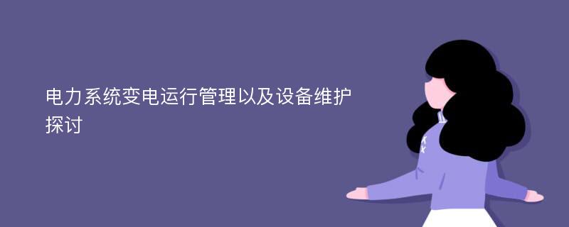 电力系统变电运行管理以及设备维护探讨