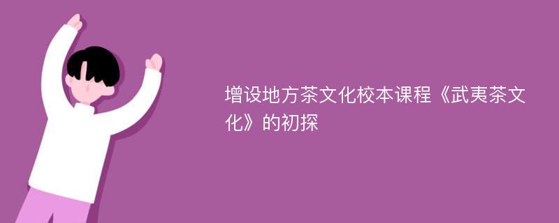 增设地方茶文化校本课程《武夷茶文化》的初探