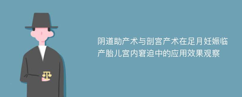 阴道助产术与剖宫产术在足月妊娠临产胎儿宫内窘迫中的应用效果观察