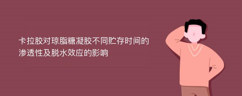 卡拉胶对琼脂糖凝胶不同贮存时间的渗透性及脱水效应的影响