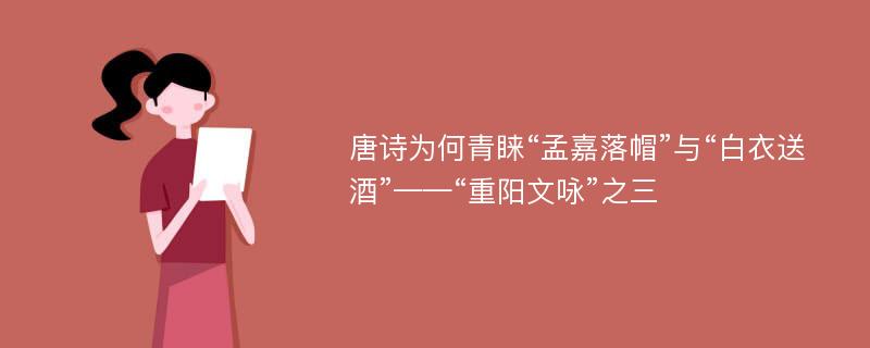 唐诗为何青睐“孟嘉落帽”与“白衣送酒”——“重阳文咏”之三