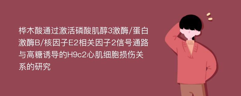 桦木酸通过激活磷酸肌醇3激酶/蛋白激酶B/核因子E2相关因子2信号通路与高糖诱导的H9c2心肌细胞损伤关系的研究