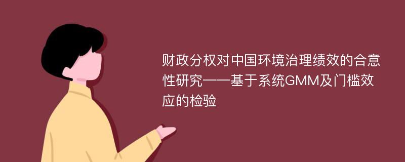 财政分权对中国环境治理绩效的合意性研究——基于系统GMM及门槛效应的检验