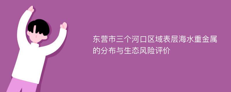 东营市三个河口区域表层海水重金属的分布与生态风险评价