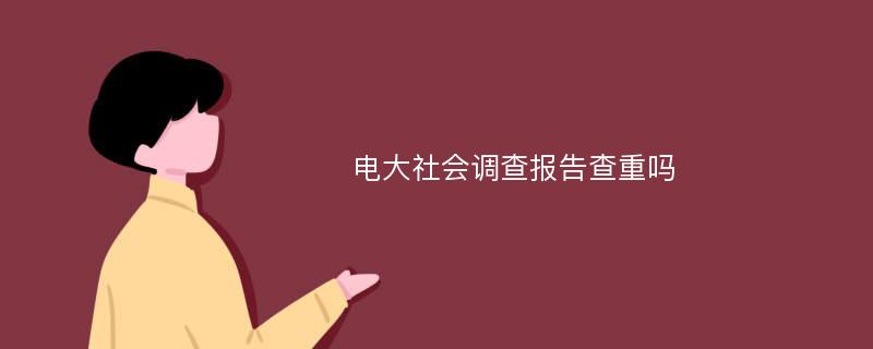 电大社会调查报告查重吗