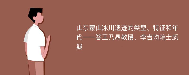 山东蒙山冰川遗迹的类型、特征和年代——答王乃昂教授、李吉均院士质疑