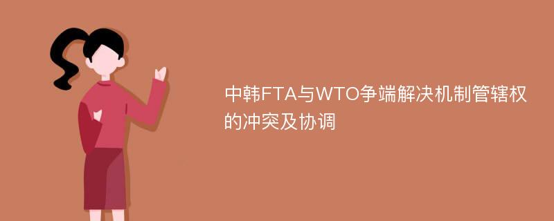 中韩FTA与WTO争端解决机制管辖权的冲突及协调