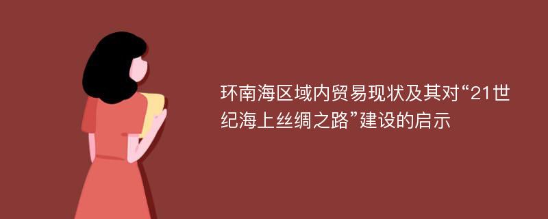 环南海区域内贸易现状及其对“21世纪海上丝绸之路”建设的启示