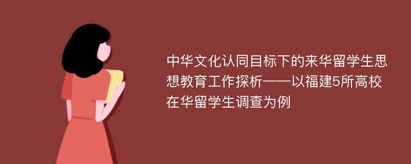 中华文化认同目标下的来华留学生思想教育工作探析——以福建5所高校在华留学生调查为例