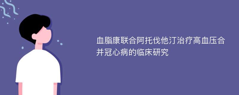 血脂康联合阿托伐他汀治疗高血压合并冠心病的临床研究