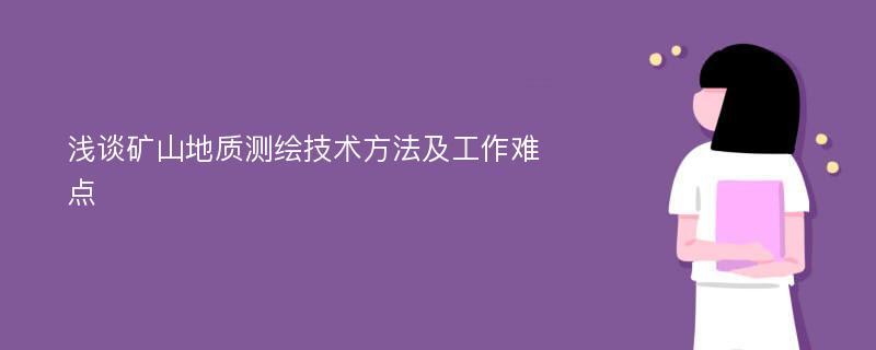 浅谈矿山地质测绘技术方法及工作难点