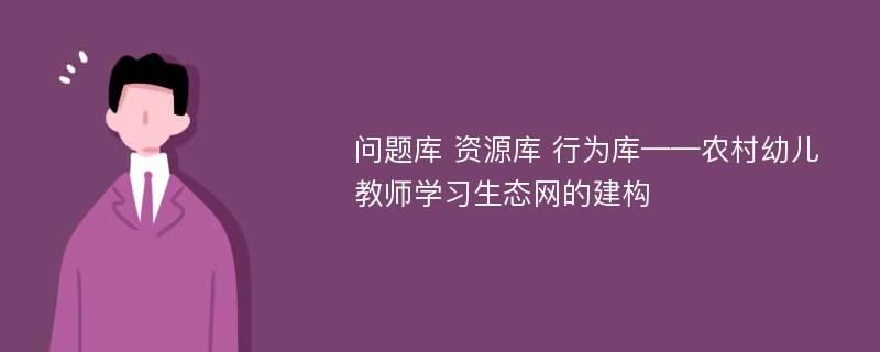 问题库 资源库 行为库——农村幼儿教师学习生态网的建构