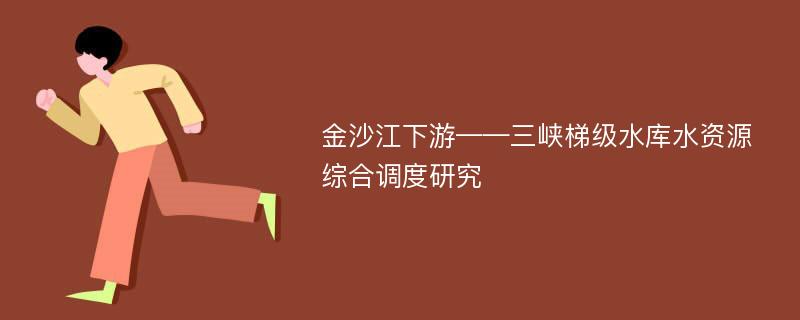 金沙江下游——三峡梯级水库水资源综合调度研究