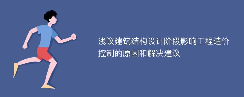 浅议建筑结构设计阶段影响工程造价控制的原因和解决建议