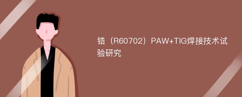 锆（R60702）PAW+TIG焊接技术试验研究