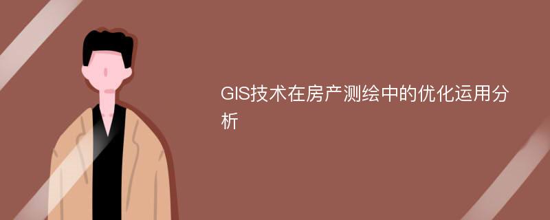 GIS技术在房产测绘中的优化运用分析