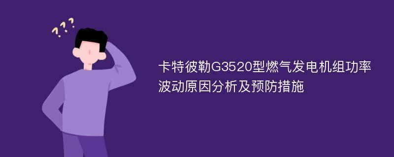 卡特彼勒G3520型燃气发电机组功率波动原因分析及预防措施