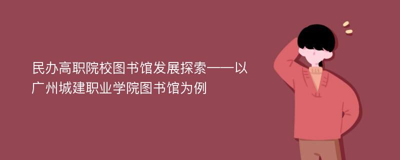 民办高职院校图书馆发展探索——以广州城建职业学院图书馆为例