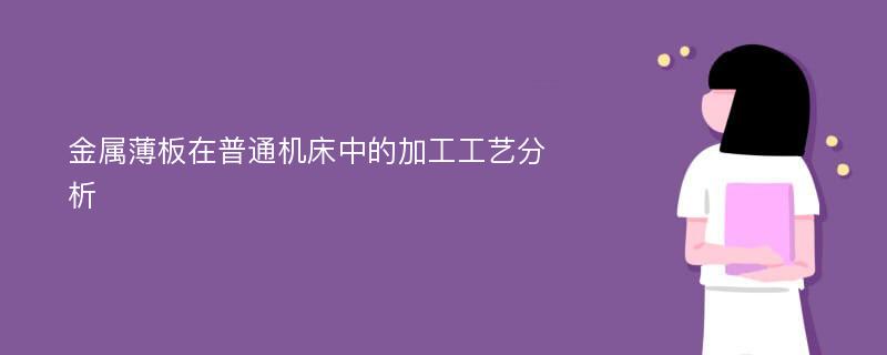 金属薄板在普通机床中的加工工艺分析