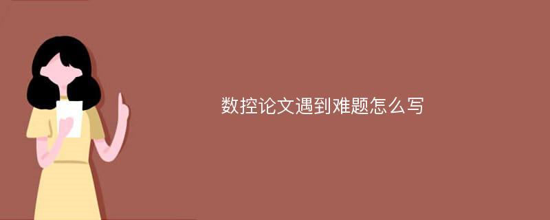 数控论文遇到难题怎么写