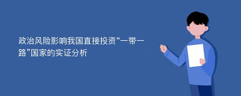 政治风险影响我国直接投资“一带一路”国家的实证分析