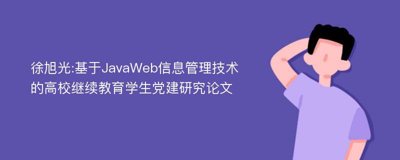 徐旭光:基于JavaWeb信息管理技术的高校继续教育学生党建研究论文