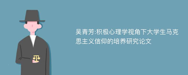 吴青芳:积极心理学视角下大学生马克思主义信仰的培养研究论文