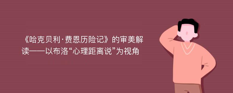 《哈克贝利·费恩历险记》的审美解读——以布洛“心理距离说”为视角