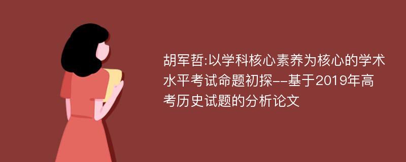 胡军哲:以学科核心素养为核心的学术水平考试命题初探--基于2019年高考历史试题的分析论文