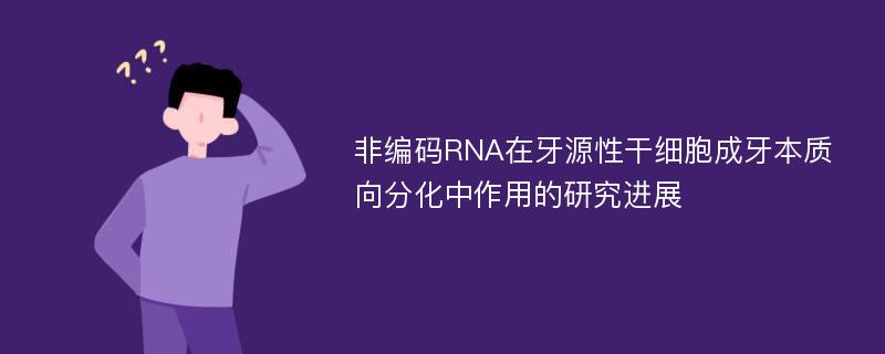 非编码RNA在牙源性干细胞成牙本质向分化中作用的研究进展